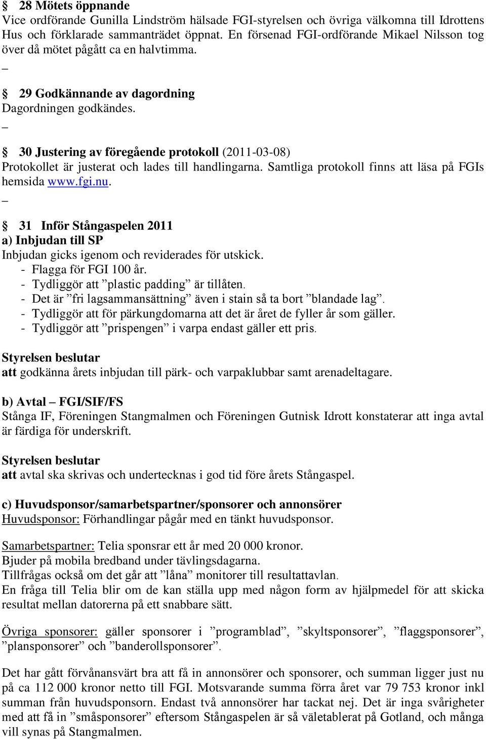 30 Justering av föregående protokoll (2011-03-08) Protokollet är justerat och lades till handlingarna. Samtliga protokoll finns att läsa på FGIs hemsida www.fgi.nu.