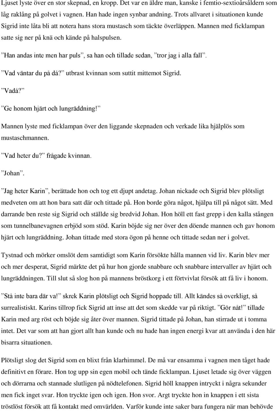 Han andas inte men har puls, sa han och tillade sedan, tror jag i alla fall. Vad väntar du på då? utbrast kvinnan som suttit mittemot Sigrid. Vadå? Ge honom hjärt och lungräddning!