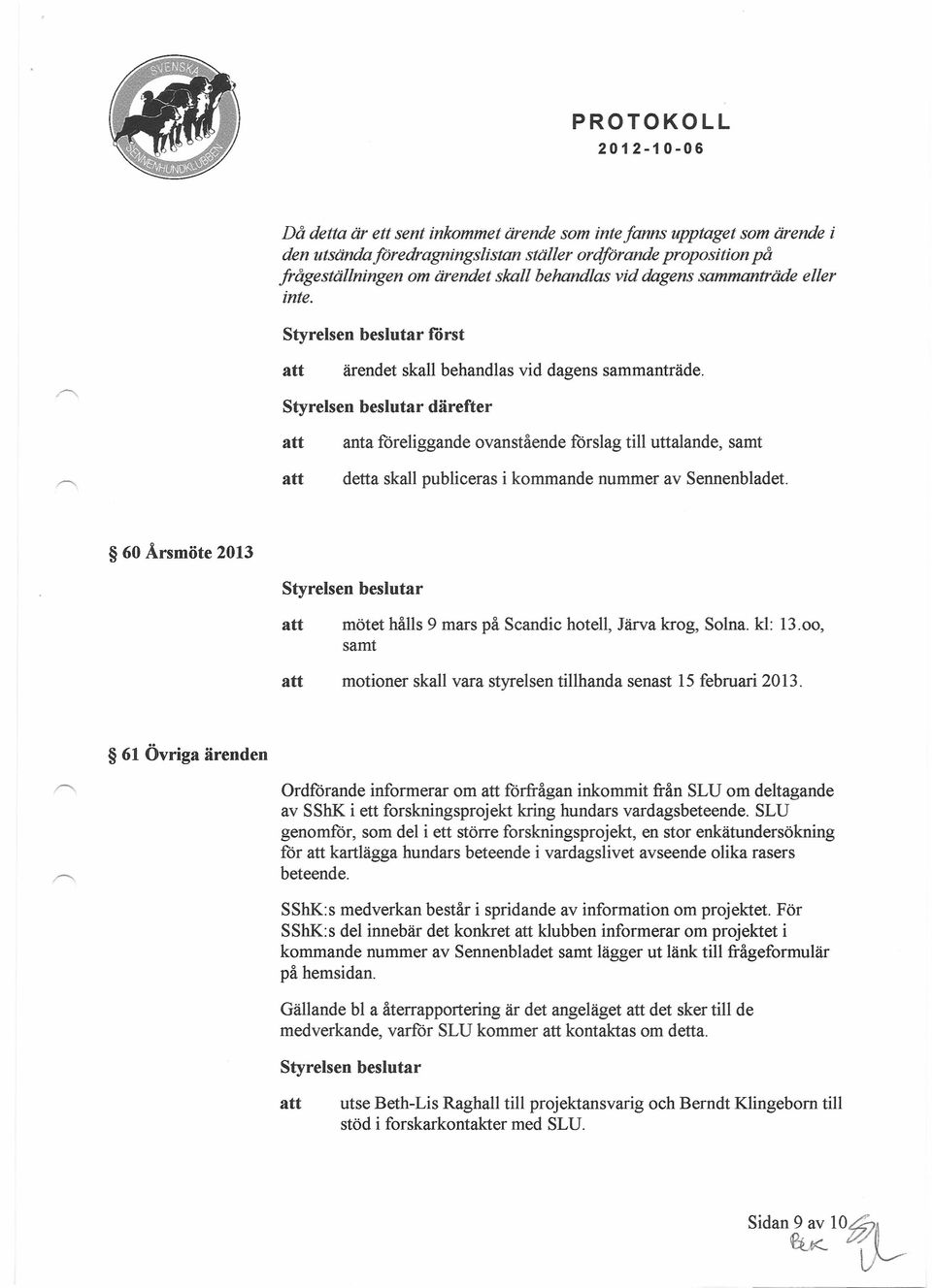 därefter anta föreliggande ovanstående förslag till uttalande, samt detta skall publiceras i kommande nummer av Sennenbladet. 60 Årsmöte 2013 mötet hålls 9 mars på Seandie hotell, Järva krog, Solna.