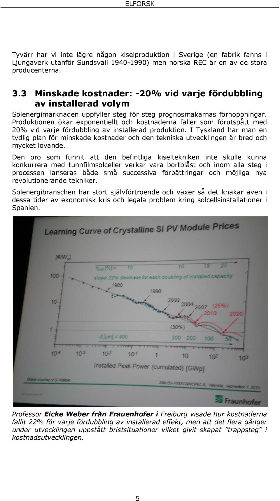 Produktionen ökar exponentiellt och kostnaderna faller som förutspått med 20% vid varje fördubbling av installerad produktion.