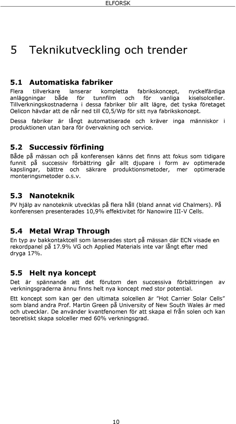 Dessa fabriker är långt automatiserade och kräver inga människor i produktionen utan bara för övervakning och service. 5.