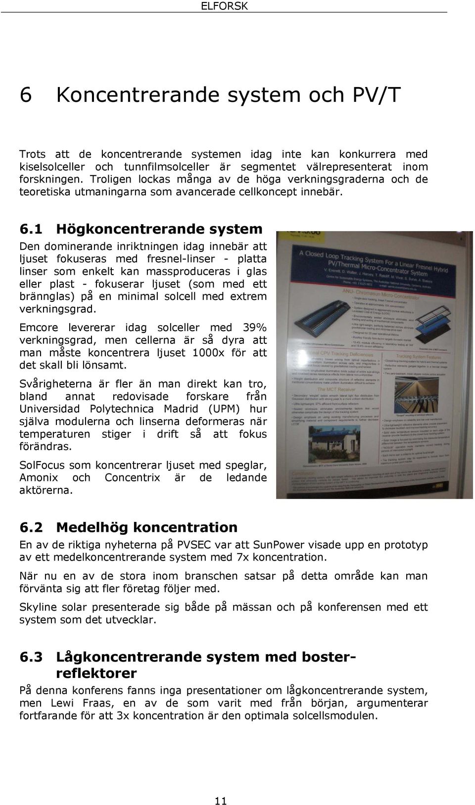 1 Högkoncentrerande system Den dominerande inriktningen idag innebär att ljuset fokuseras med linser som enkelt kan fresnel-linser - platta massproduceras i glas eller plast - fokuserar ljuset (som