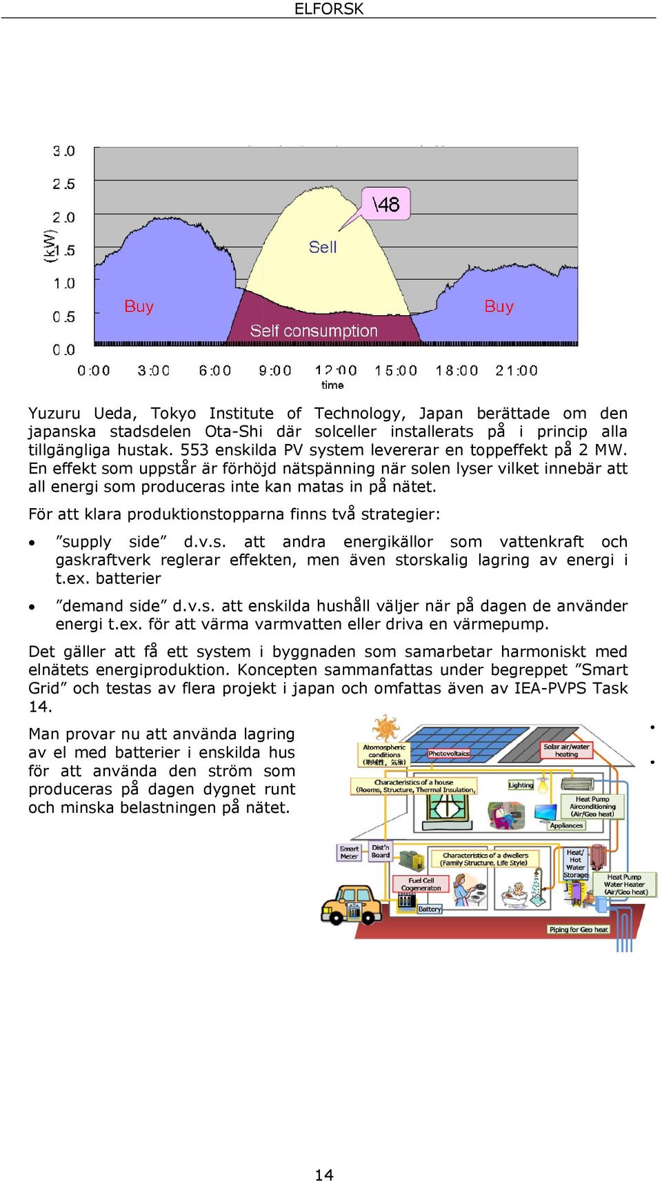 För att klara produktionstopparna finns två strategier: supply side d.v.s. att andra energikällor som vattenkraft och gaskraftverk reglerar effekten, men även storskalig lagring av energi i t.ex.