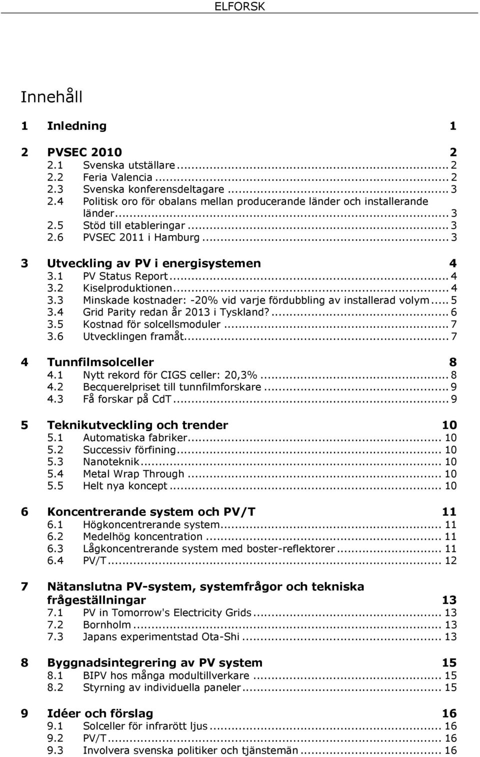 1 PV Status Report... 4 3.2 Kiselproduktionen... 4 3.3 Minskade kostnader: -20% vid varje fördubbling av installerad volym... 5 3.4 Grid Parity redan år 2013 i Tyskland?... 6 3.