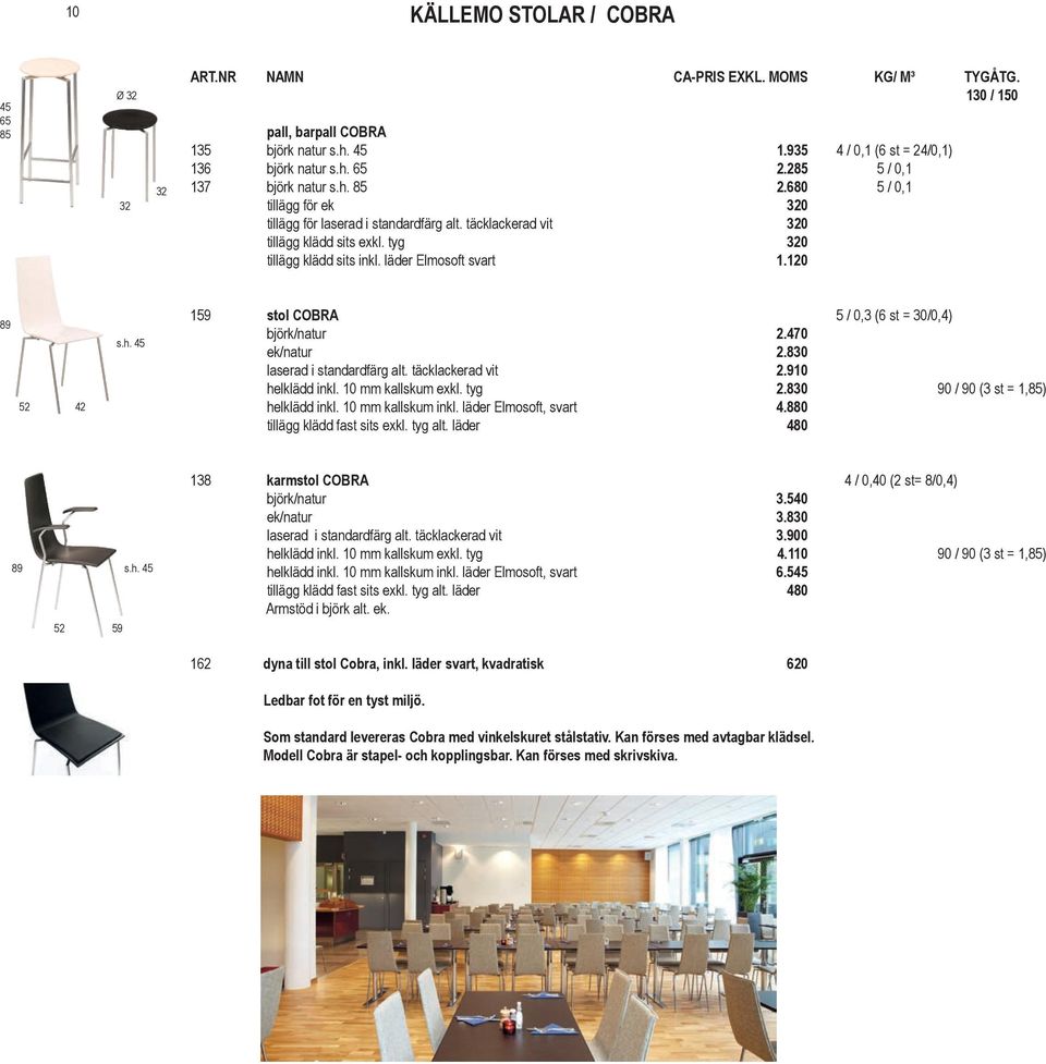 läder Elmosoft svart 1.120 89 52 42 159 stol COBRA 5 / 0,3 (6 st = 30/0,4) björk/natur 2.470 ek/natur 2.830 laserad i standardfärg alt. täcklackerad vit 2.910 helklädd inkl. 10 mm kallskum exkl.