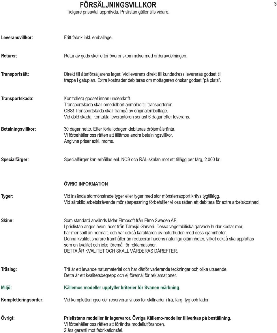 Extra kostnader debiteras om mottagaren önskar godset på plats. Transportskada: Betalningsvillkor: Kontrollera godset innan underskrift. Transportskada skall omedelbart anmälas till transportören.