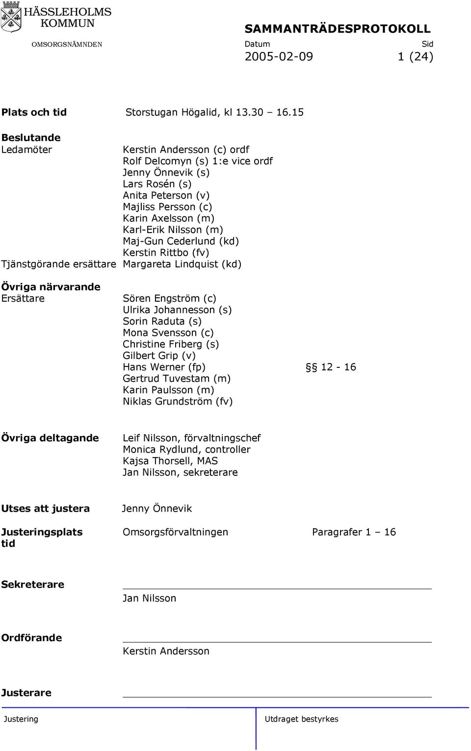 Maj-Gun Cederlund (kd) Kerstin Rittbo (fv) Tjänstgörande ersättare Margareta Lindquist (kd) Övriga närvarande Ersättare Sören Engström (c) Ulrika Johannesson (s) Sorin Raduta (s) Mona Svensson (c)