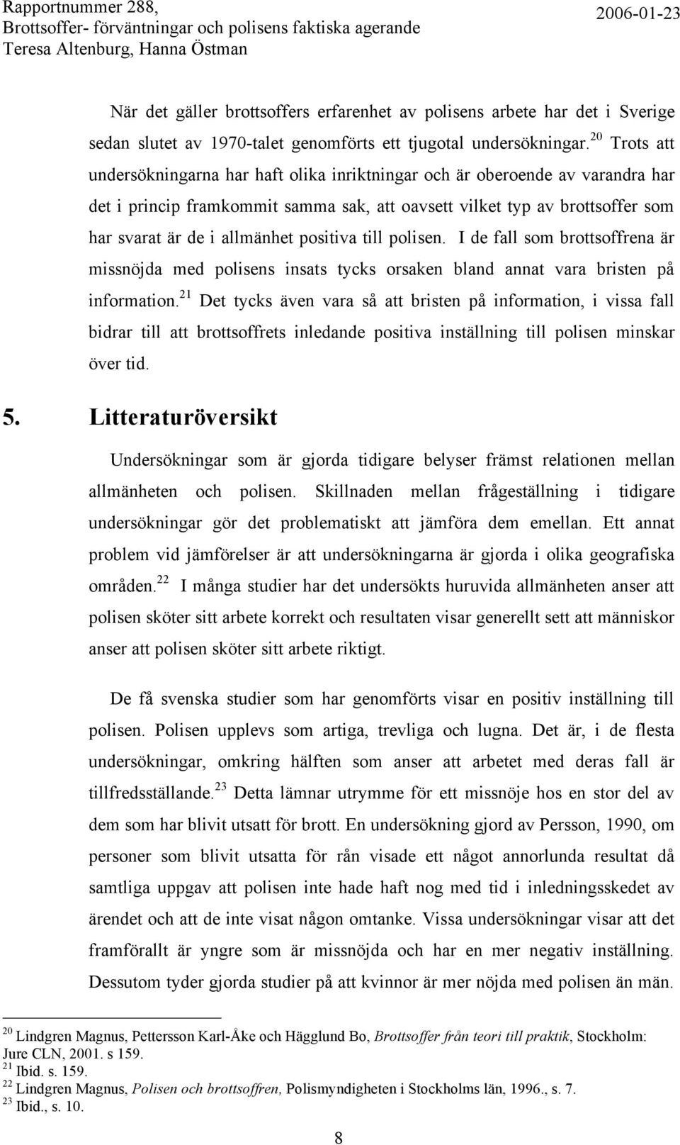 positiva till polisen. I de fall som brottsoffrena är missnöjda med polisens insats tycks orsaken bland annat vara bristen på information.