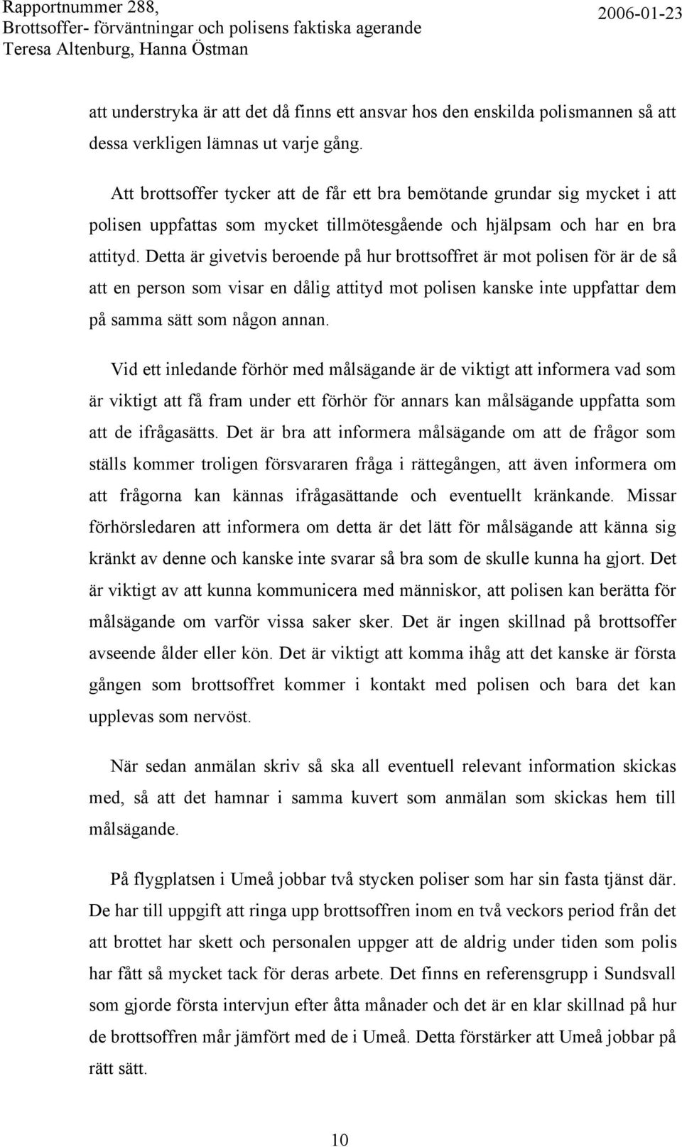 Detta är givetvis beroende på hur brottsoffret är mot polisen för är de så att en person som visar en dålig attityd mot polisen kanske inte uppfattar dem på samma sätt som någon annan.