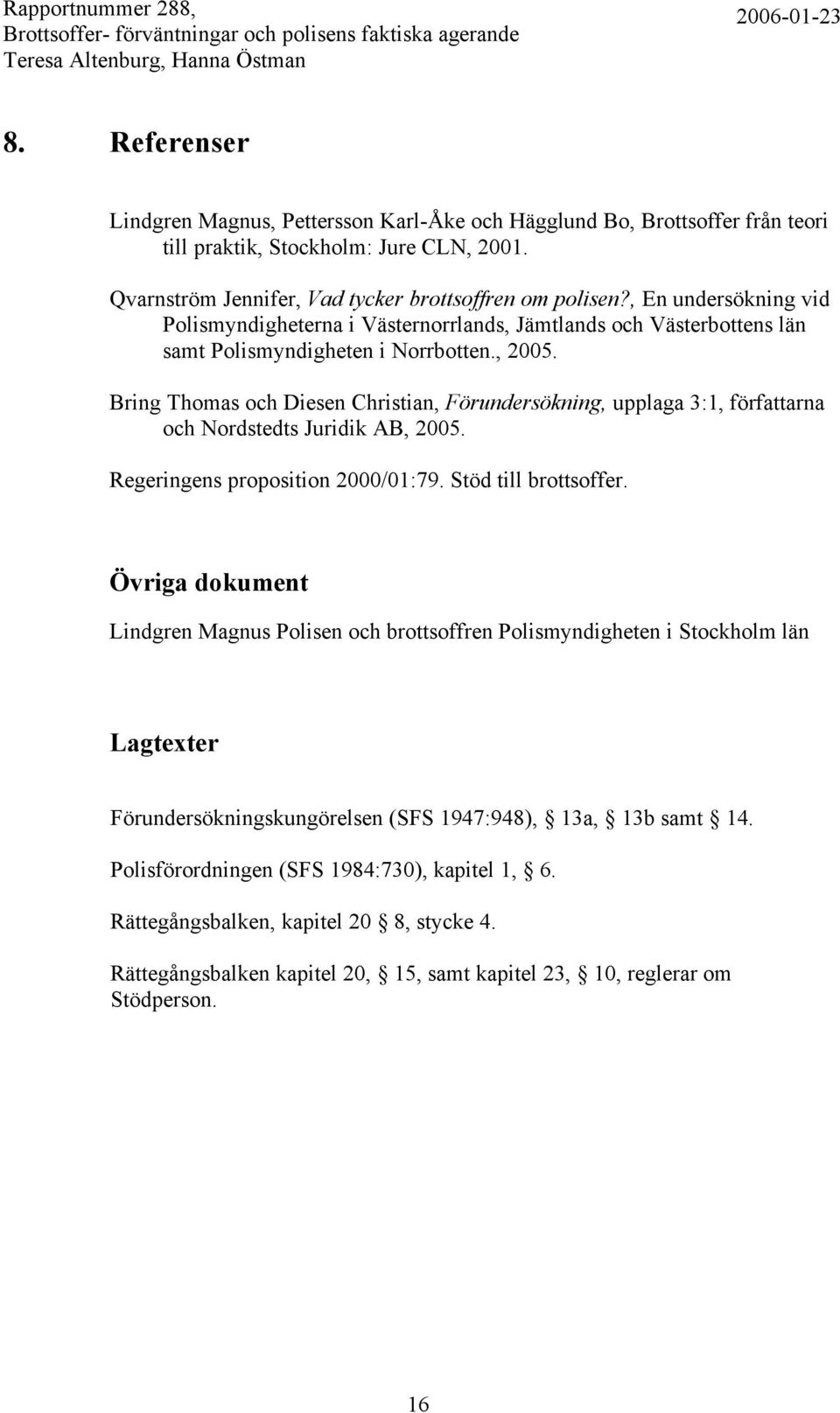 Bring Thomas och Diesen Christian, Förundersökning, upplaga 3:1, författarna och Nordstedts Juridik AB, 2005. Regeringens proposition 2000/01:79. Stöd till brottsoffer.