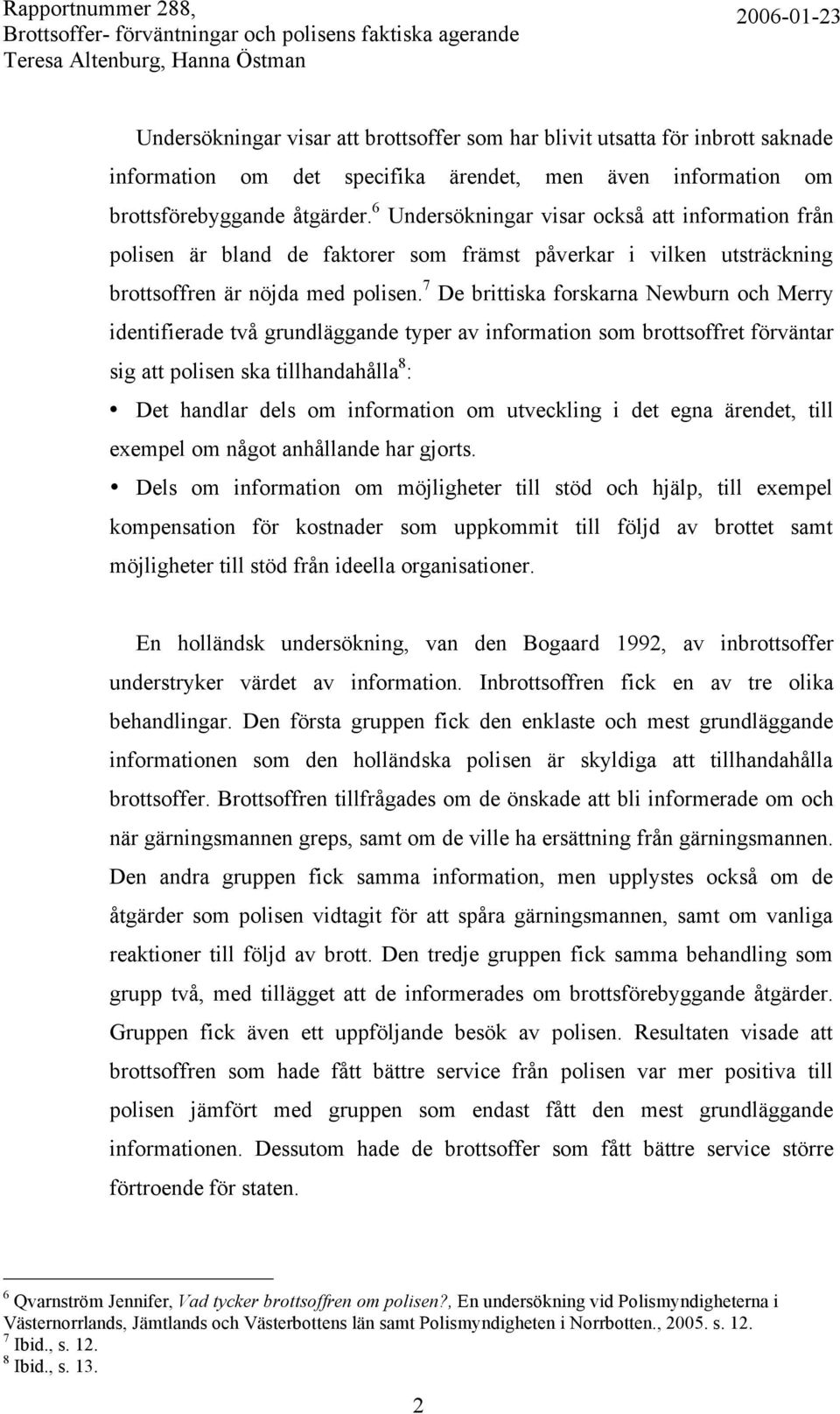 7 De brittiska forskarna Newburn och Merry identifierade två grundläggande typer av information som brottsoffret förväntar sig att polisen ska tillhandahålla 8 : Det handlar dels om information om