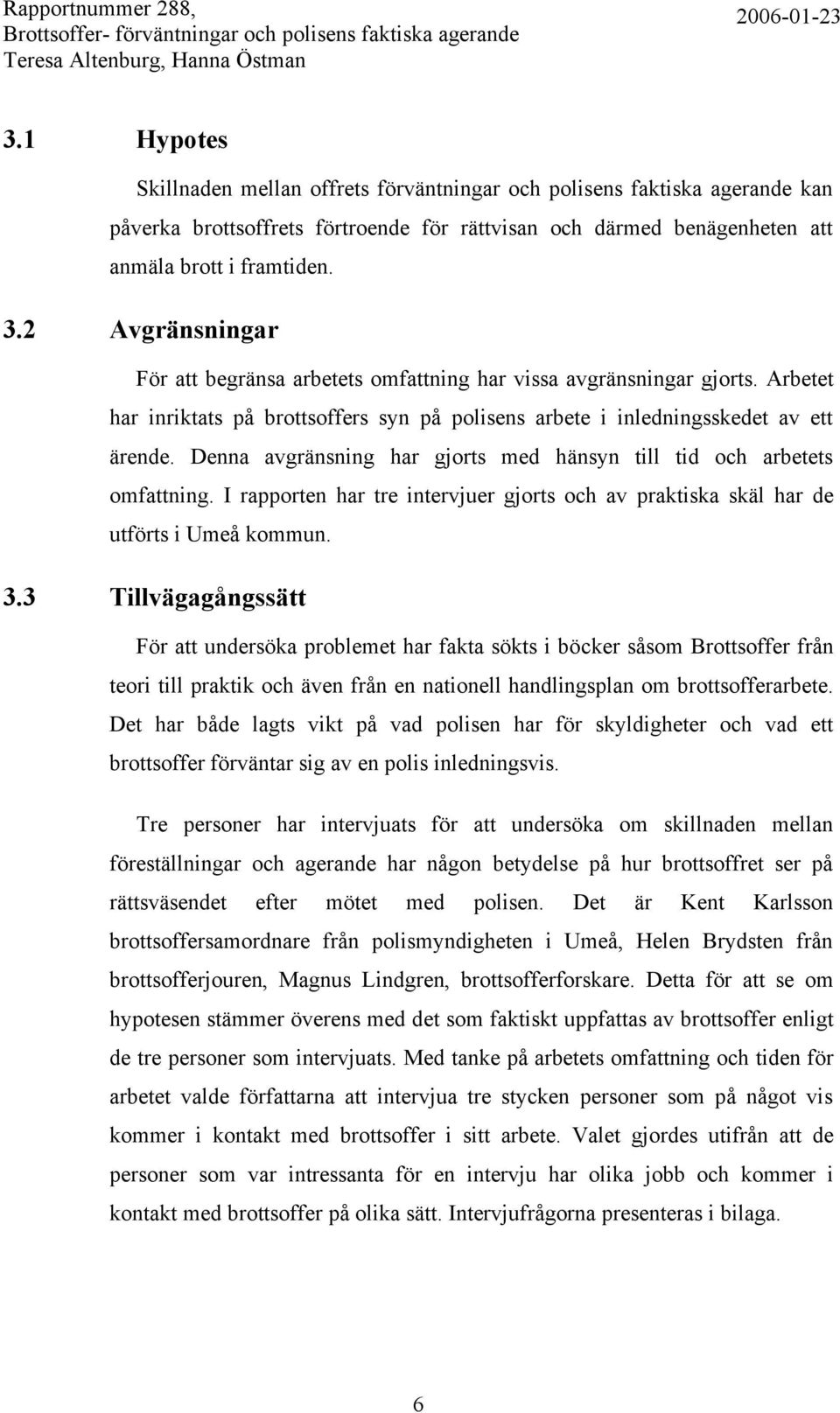 Denna avgränsning har gjorts med hänsyn till tid och arbetets omfattning. I rapporten har tre intervjuer gjorts och av praktiska skäl har de utförts i Umeå kommun. 3.