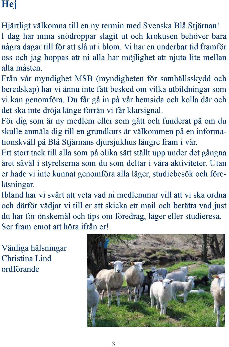 Från vår myndighet MSB (myndigheten för samhällsskydd och beredskap) har vi ännu inte fått besked om vilka utbildningar som vi kan genomföra.