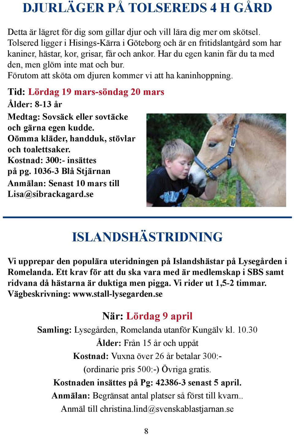 Förutom att sköta om djuren kommer vi att ha kaninhoppning. Tid: Lördag 19 mars-söndag 20 mars Ålder: 8-13 år Medtag: Sovsäck eller sovtäcke och gärna egen kudde.