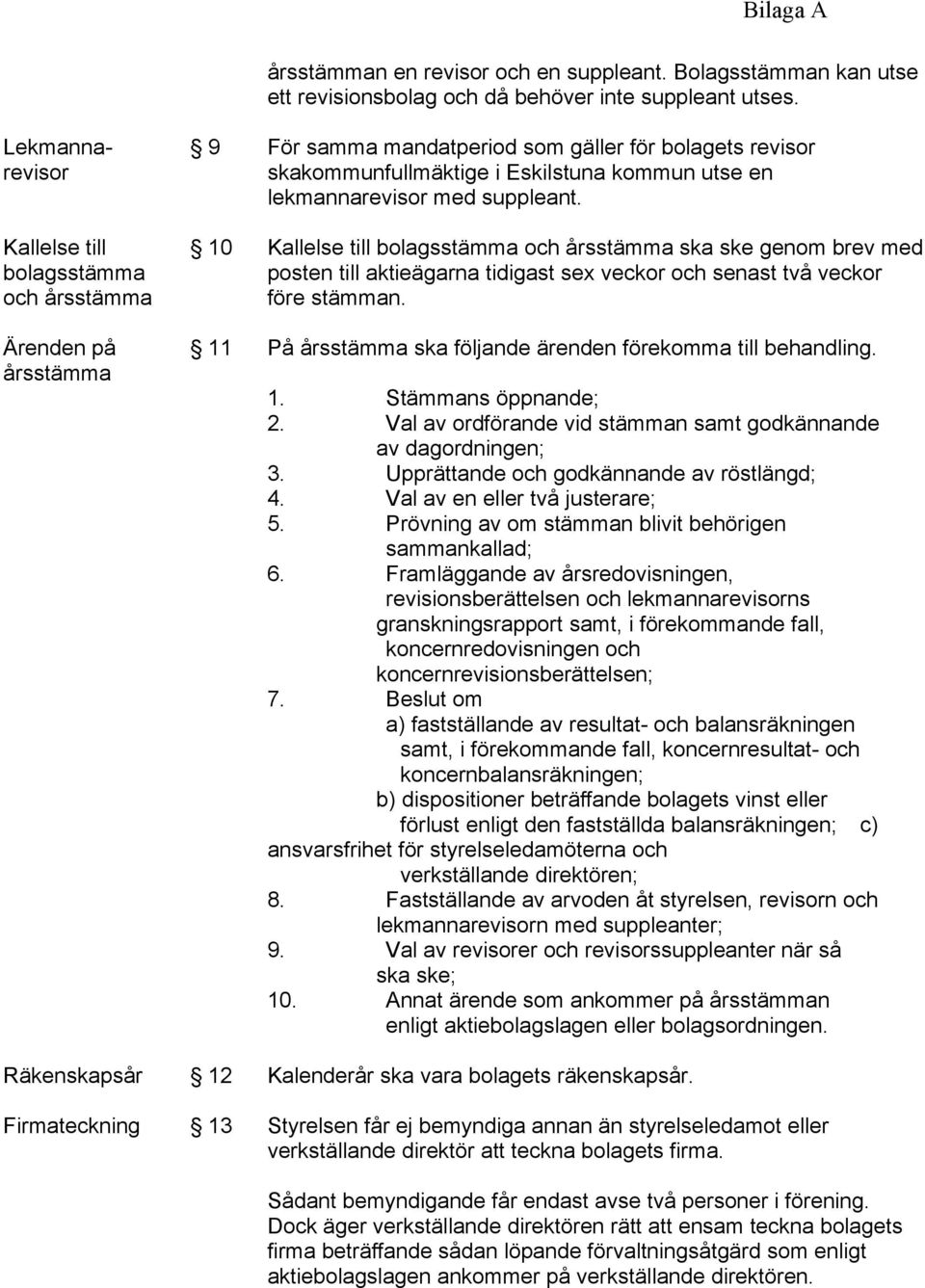 med suppleant. 10 Kallelse till bolagsstämma och årsstämma ska ske genom brev med posten till aktieägarna tidigast sex veckor och senast två veckor före stämman.