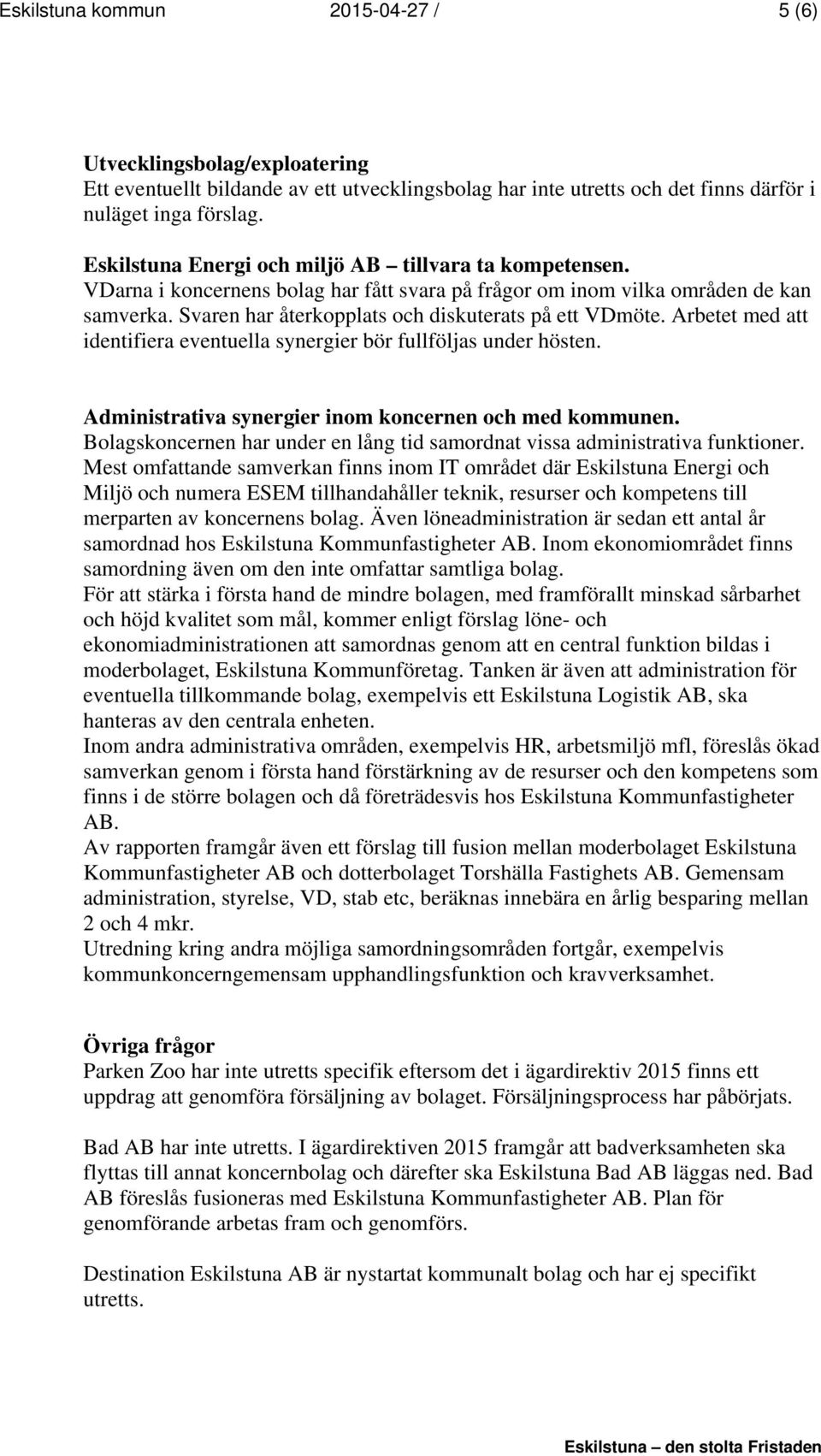 Arbetet med att identifiera eventuella synergier bör fullföljas under hösten. Administrativa synergier inom koncernen och med kommunen.