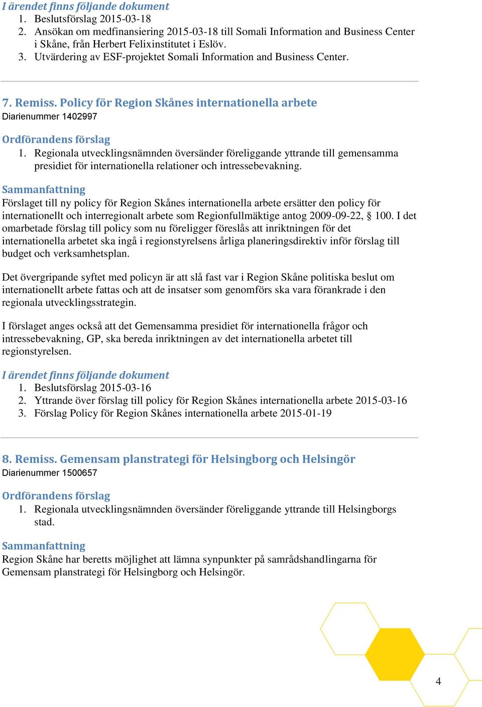 Regionala utvecklingsnämnden översänder föreliggande yttrande till gemensamma presidiet för internationella relationer och intressebevakning.