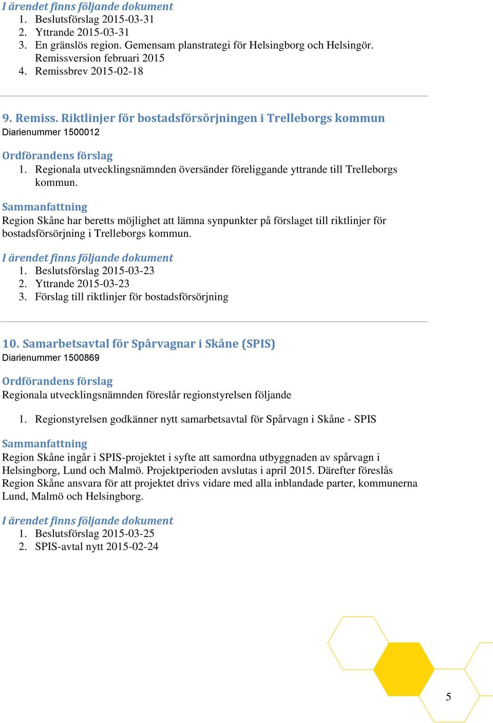 Regionala utvecklingsnämnden översänder föreliggande yttrande till Trelleborgs kommun.