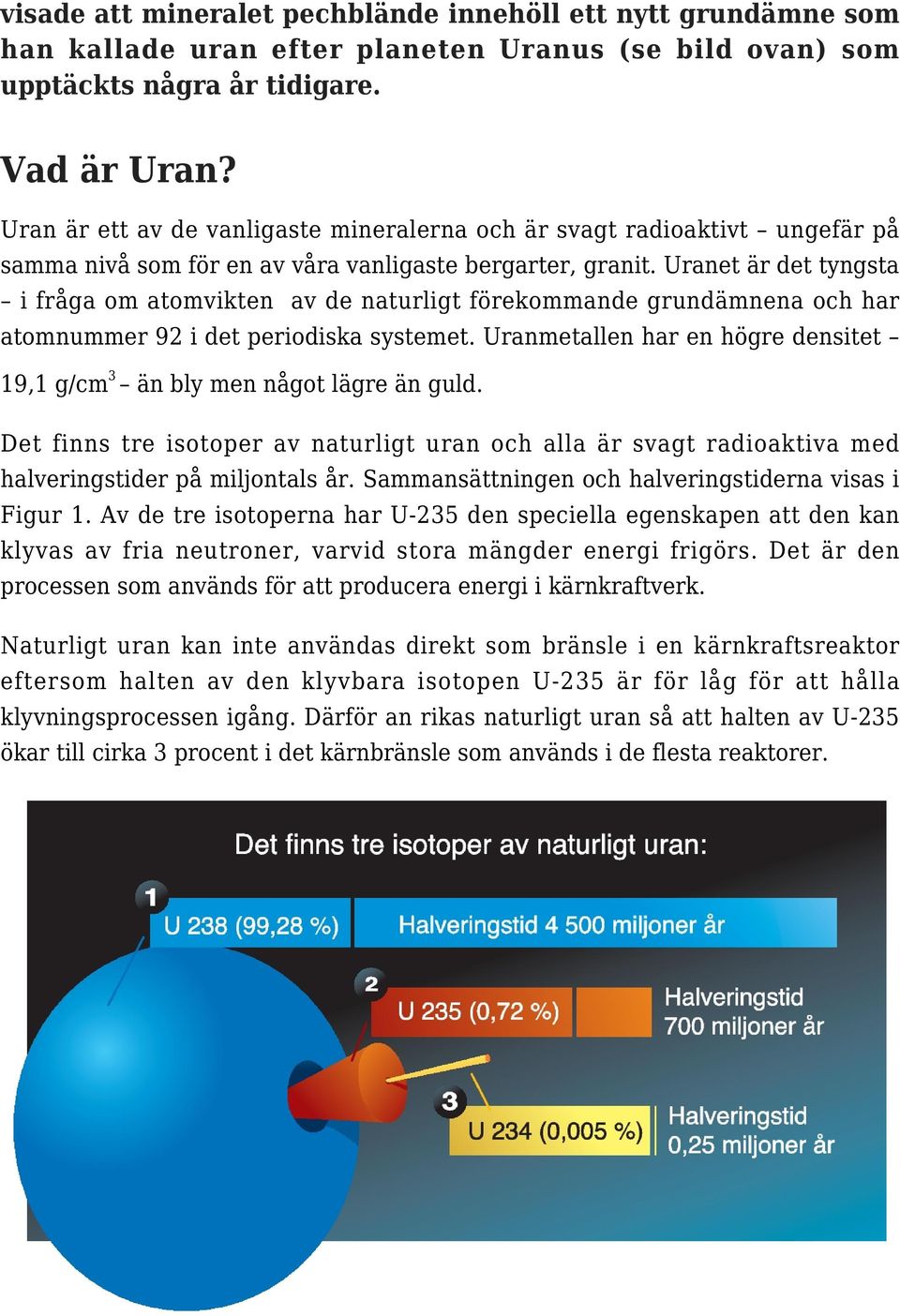 Uranet är det tyngsta i fråga om atomvikten av de naturligt förekommande grundämnena och har atomnummer 92 i det periodiska systemet.