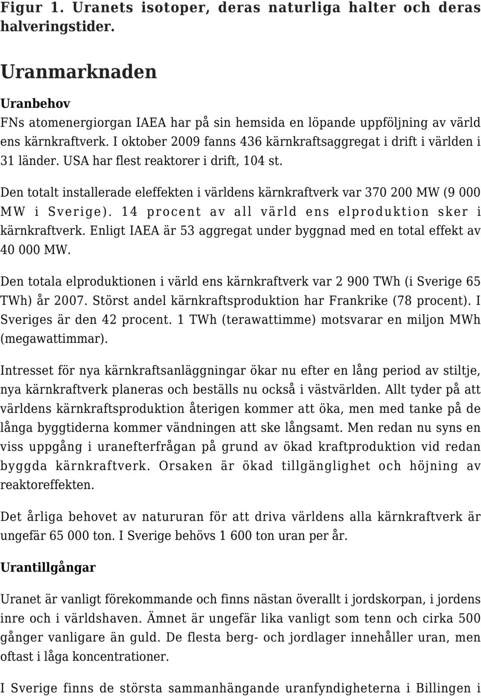 Den totalt installerade eleffekten i världens kärnkraftverk var 370 200 MW (9 000 MW i Sverige). 14 procent av all värld ens elproduktion sker i kärnkraftverk.