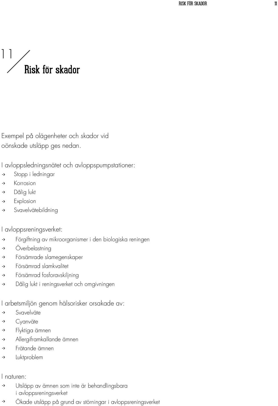 biologiska reningen Överbelastning Försämrade slamegenskaper Försämrad slamkvalitet Försämrad fosforavskiljning Dålig lukt i reningsverket och omgivningen I arbetsmiljön genom