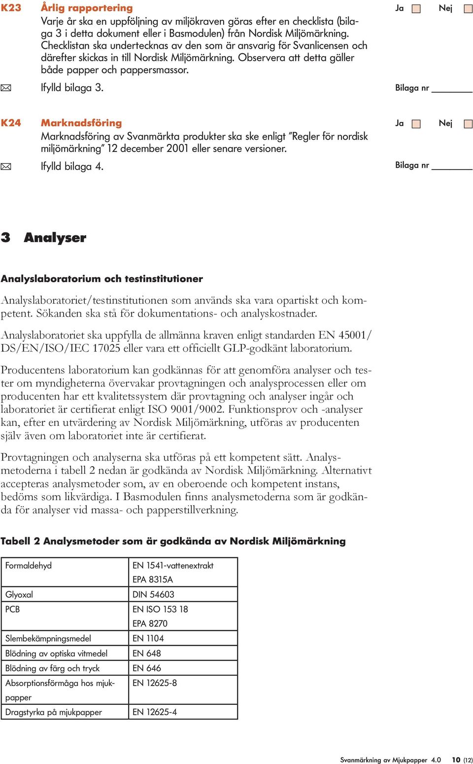 K24 Marknadsföring Marknadsföring av Svanmärkta produkter ska ske enligt Regler för nordisk miljömärkning 12 december 2001 eller senare versioner. ( Ifylld bilaga 4.