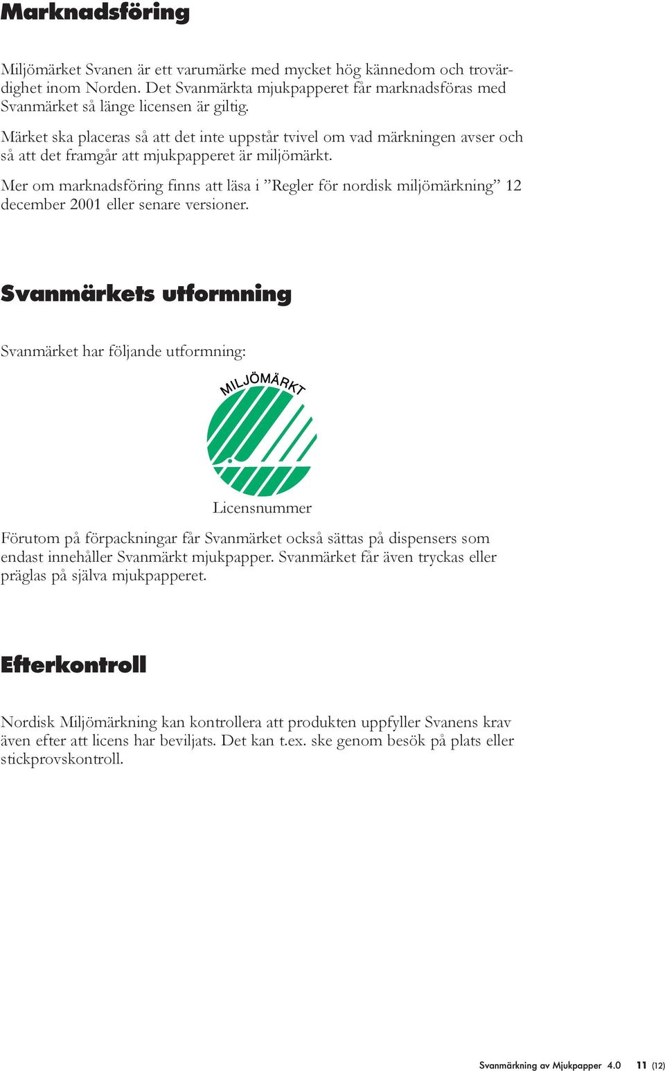 Mer om marknadsföring finns att läsa i Regler för nordisk miljömärkning 12 december 2001 eller senare versioner.