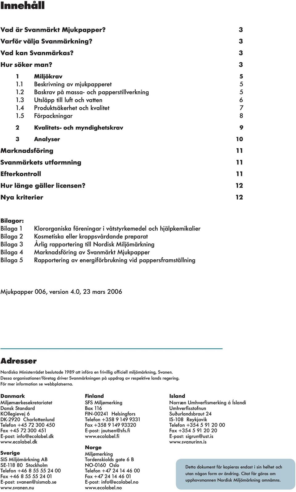 5 Förpackningar 8 2 Kvalitets- och myndighetskrav 9 3 Analyser 10 Marknadsföring 11 Svanmärkets utformning 11 Efterkontroll 11 Hur länge gäller licensen?