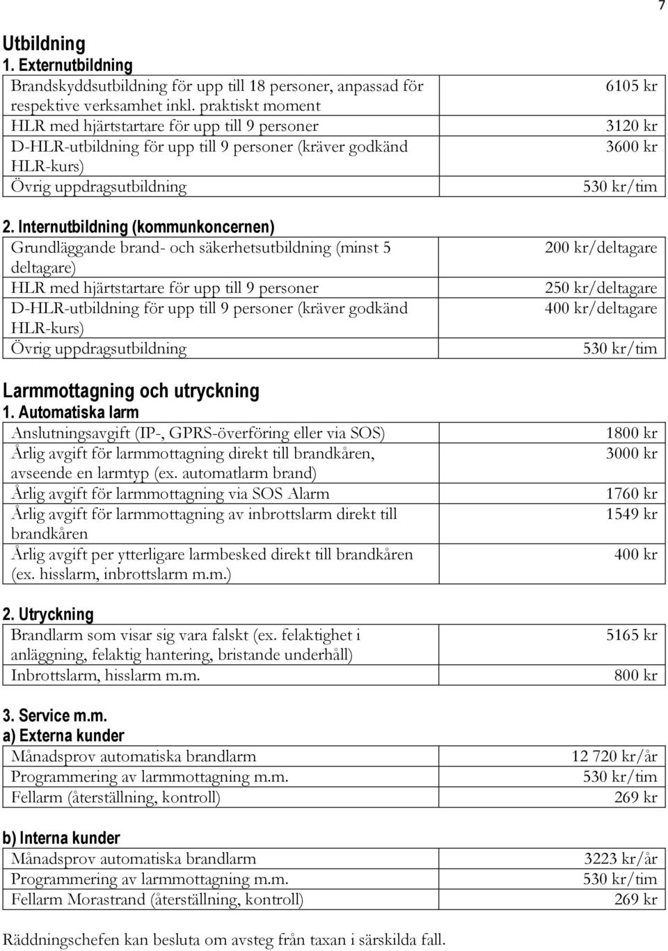 Internutbildning (kommunkoncernen) Grundläggande brand- och säkerhetsutbildning (minst 5 deltagare) HLR med hjärtstartare för upp till 9 personer D-HLR-utbildning för upp till 9 personer (kräver