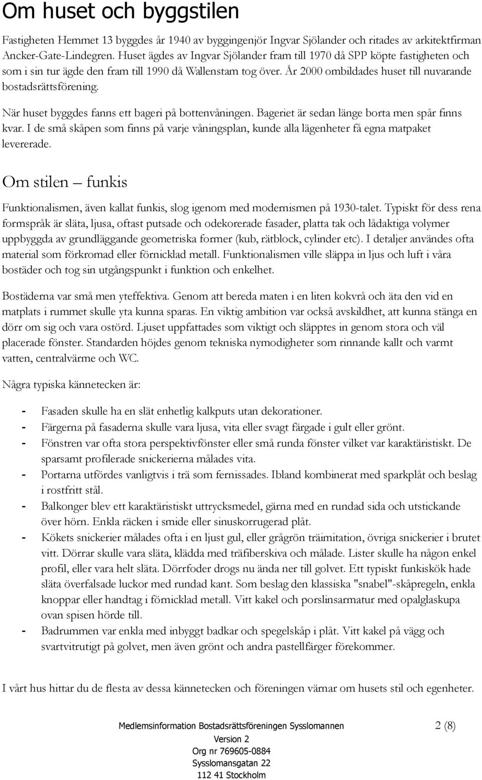 När huset byggdes fanns ett bageri på bottenvåningen. Bageriet är sedan länge borta men spår finns kvar.