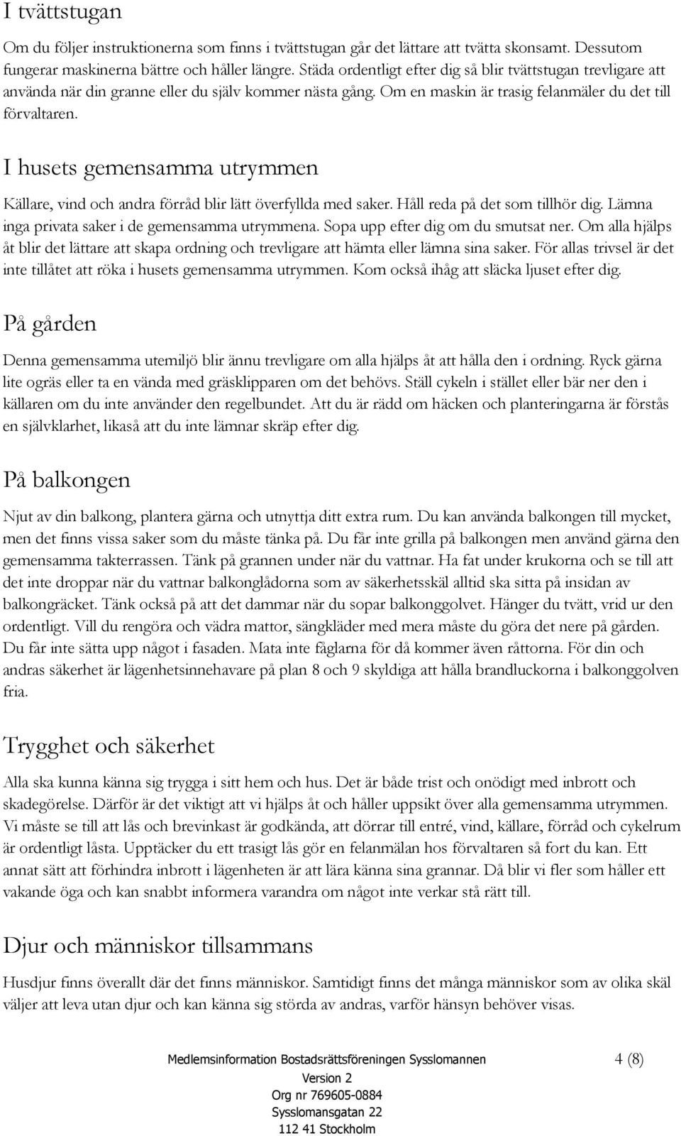 I husets gemensamma utrymmen Källare, vind och andra förråd blir lätt överfyllda med saker. Håll reda på det som tillhör dig. Lämna inga privata saker i de gemensamma utrymmena.