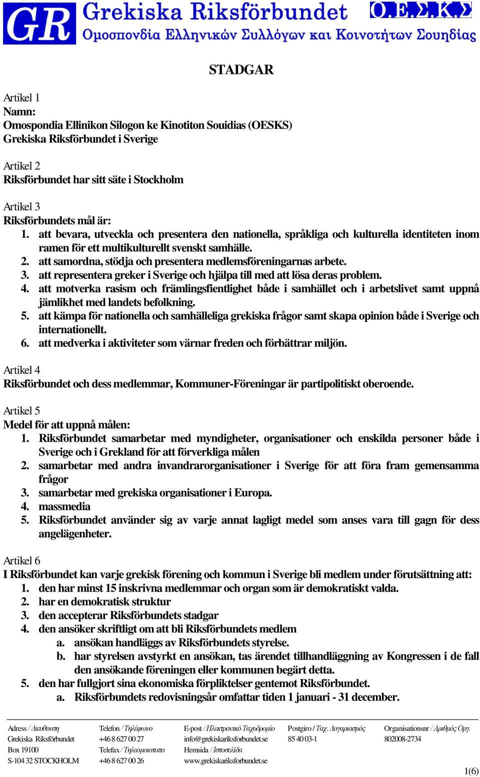 att samordna, stödja och presentera medlemsföreningarnas arbete. 3. att representera greker i Sverige och hjälpa till med att lösa deras problem. 4.