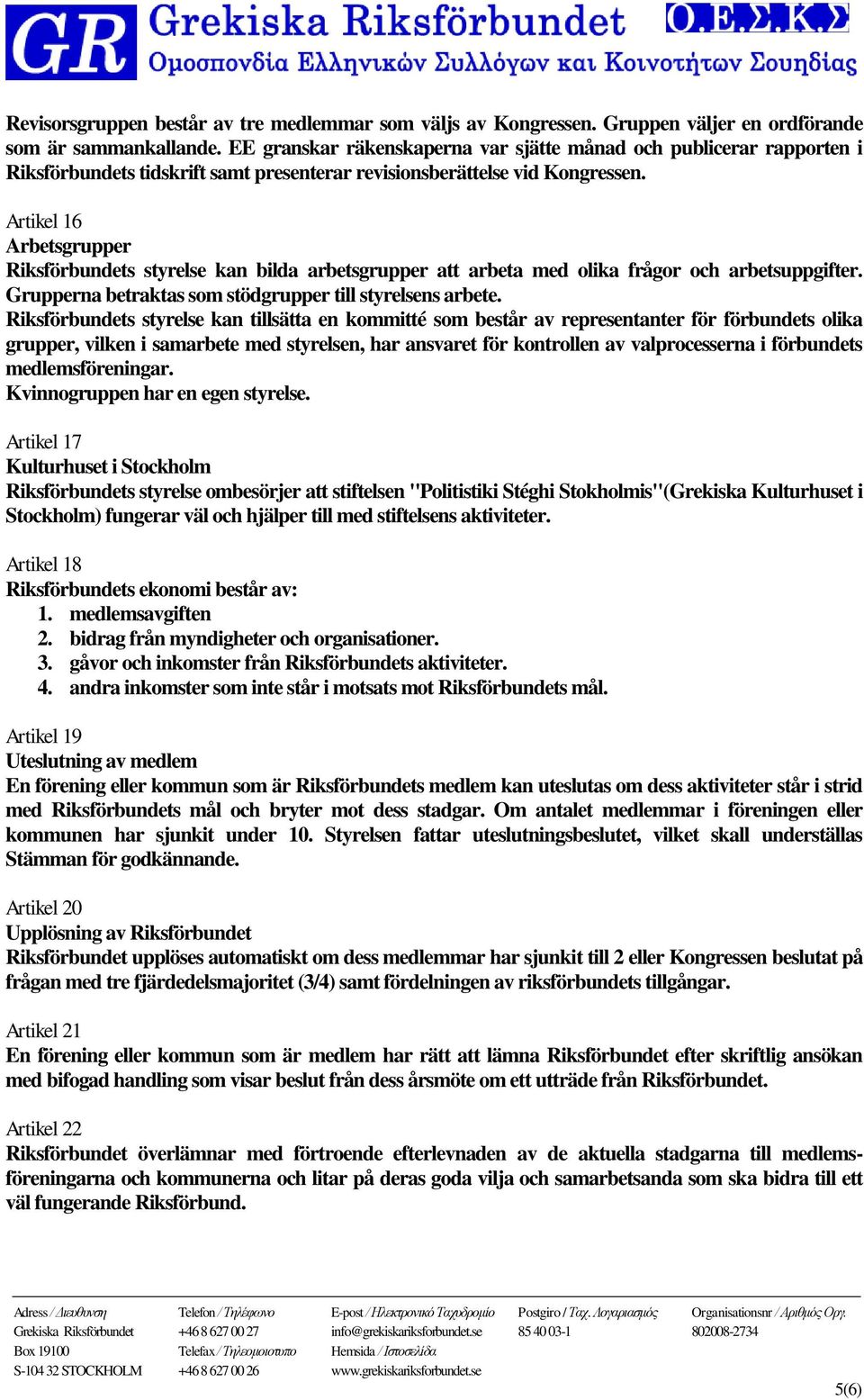 Artikel 16 Arbetsgrupper Riksförbundets styrelse kan bilda arbetsgrupper att arbeta med olika frågor och arbetsuppgifter. Grupperna betraktas som stödgrupper till styrelsens arbete.