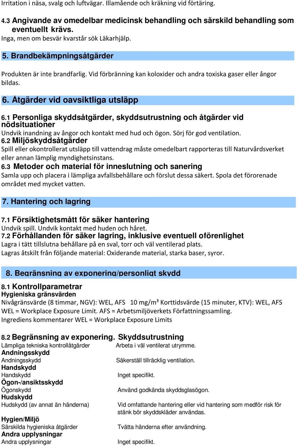 Åtgärder vid oavsiktliga utsläpp 6.1 Personliga skyddsåtgärder, skyddsutrustning och åtgärder vid nödsituationer Undvik inandning av ångor och kontakt med hud och ögon. Sörj för god ventilation. 6.2 Miljöskyddsåtgärder Spill eller okontrollerat utsläpp till vattendrag måste omedelbart rapporteras till Naturvårdsverket eller annan lämplig myndighetsinstans.