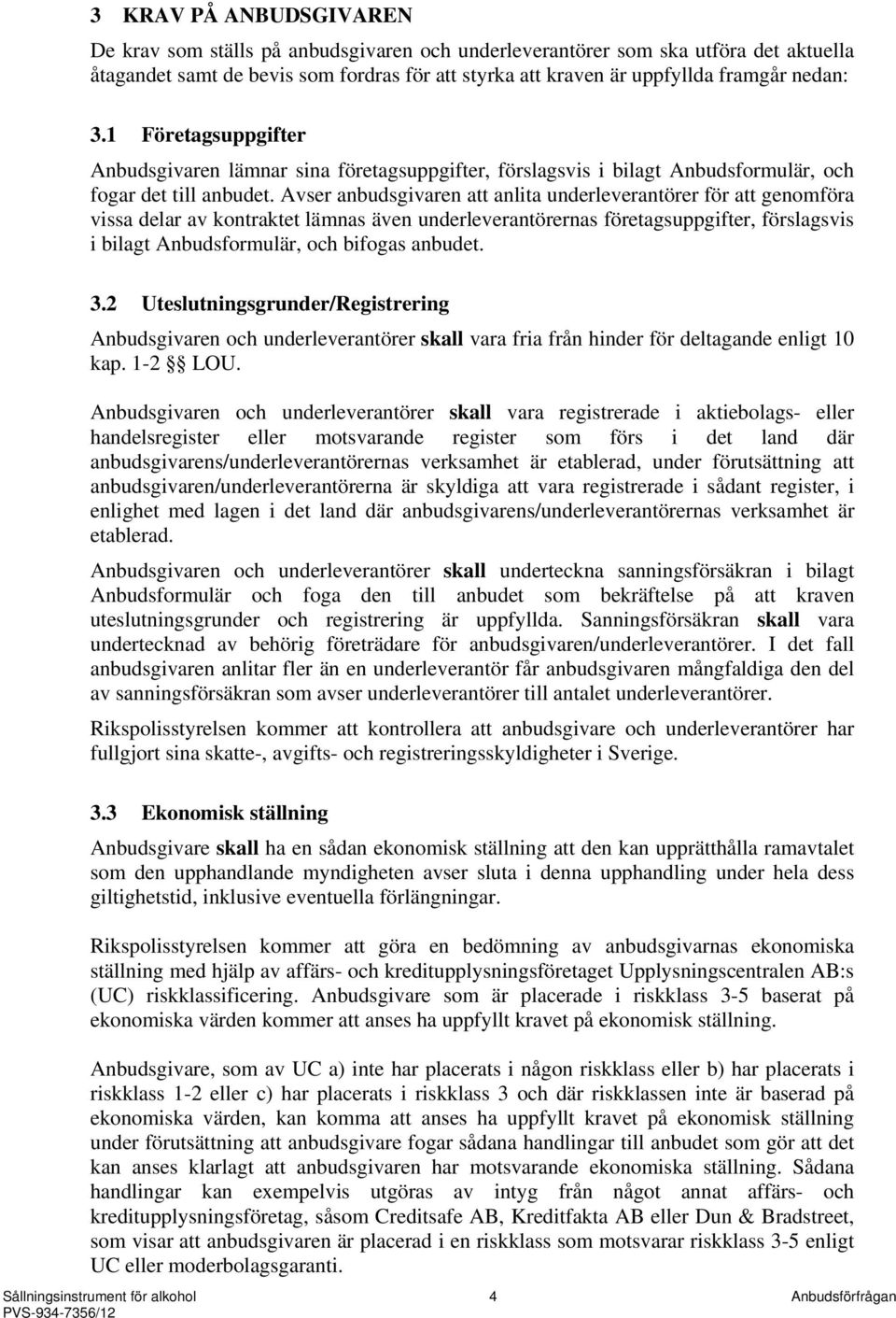 Avser anbudsgivaren att anlita underleverantörer för att genomföra vissa delar av kontraktet lämnas även underleverantörernas företagsuppgifter, förslagsvis i bilagt Anbudsformulär, och bifogas