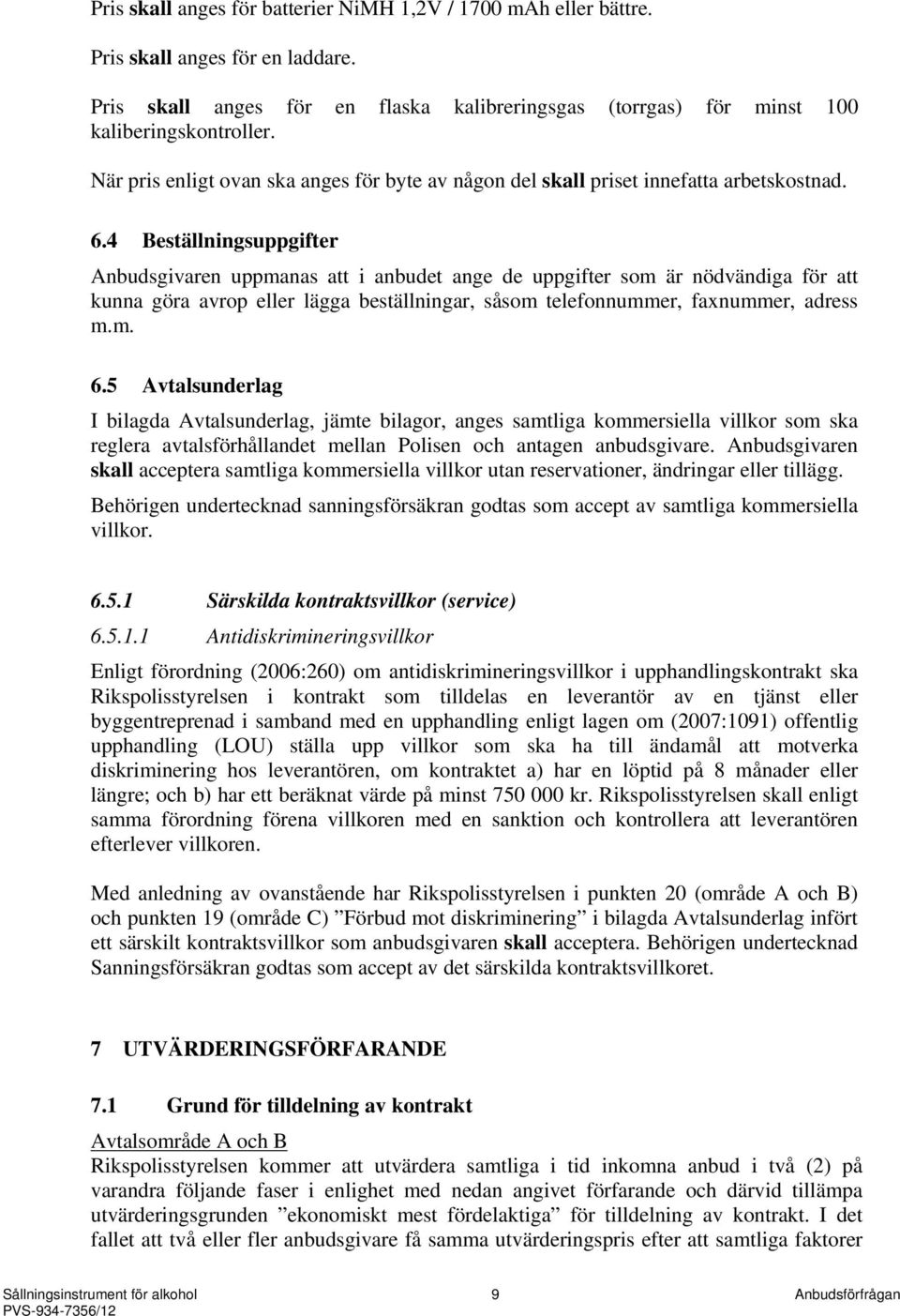 4 Beställningsuppgifter Anbudsgivaren uppmanas att i anbudet ange de uppgifter som är nödvändiga för att kunna göra avrop eller lägga beställningar, såsom telefonnummer, faxnummer, adress m.m. 6.