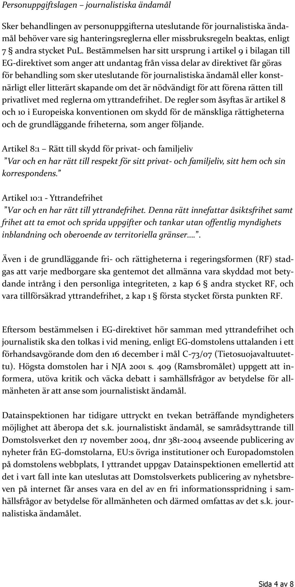 Bestämmelsen har sitt ursprung i artikel 9 i bilagan till EG-direktivet som anger att undantag från vissa delar av direktivet får göras för behandling som sker uteslutande för journalistiska ändamål