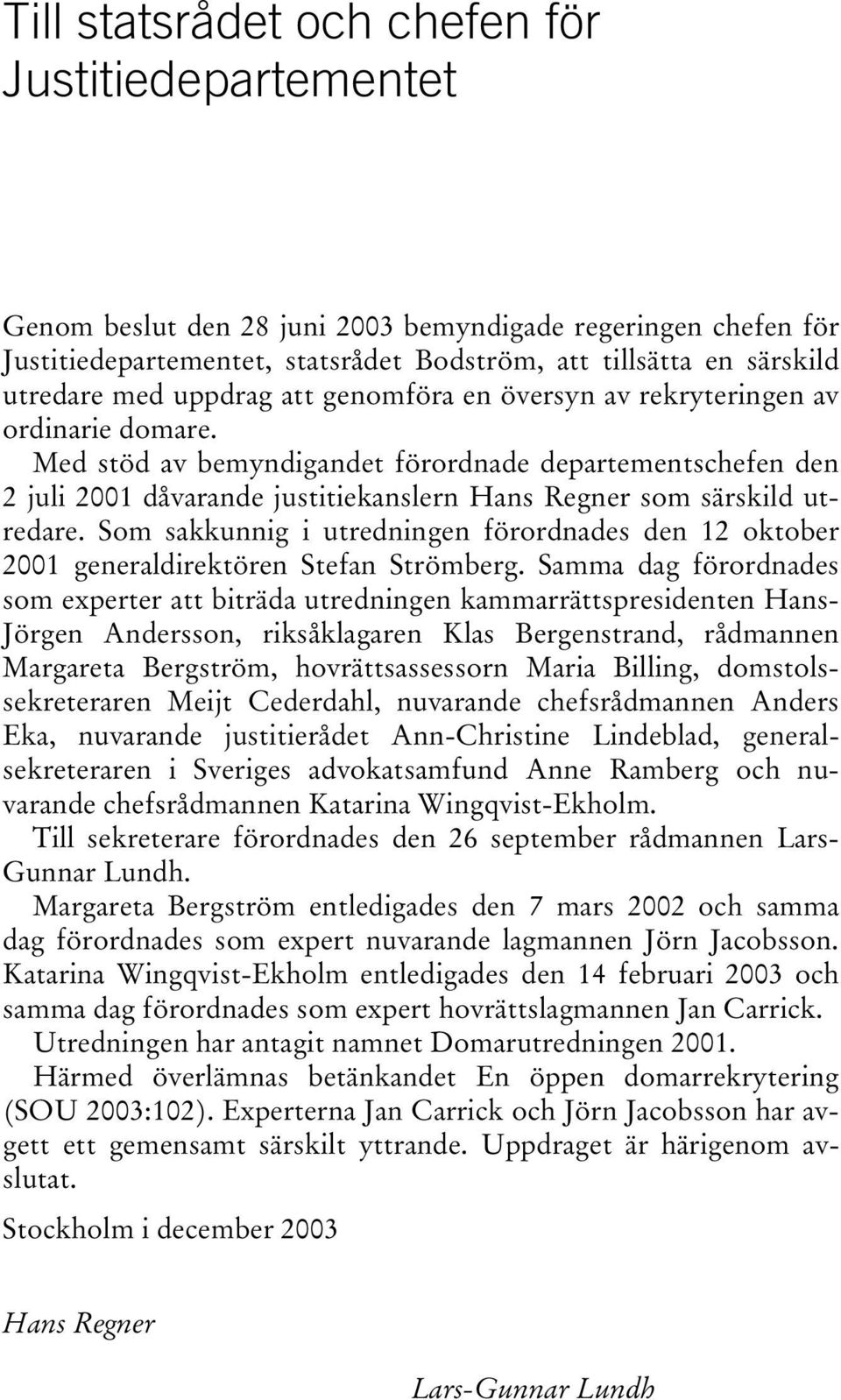 Med stöd av bemyndigandet förordnade departementschefen den 2 juli 2001 dåvarande justitiekanslern Hans Regner som särskild utredare.