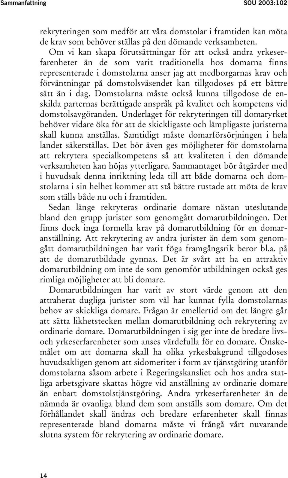 domstolsväsendet kan tillgodoses på ett bättre sätt än i dag. Domstolarna måste också kunna tillgodose de enskilda parternas berättigade anspråk på kvalitet och kompetens vid domstolsavgöranden.