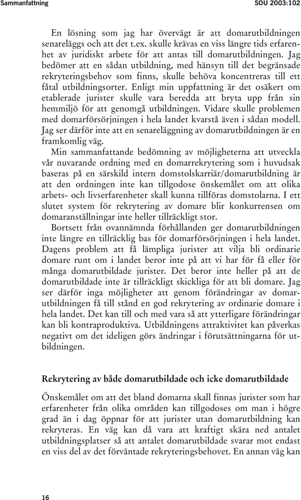 Jag bedömer att en sådan utbildning, med hänsyn till det begränsade rekryteringsbehov som finns, skulle behöva koncentreras till ett fåtal utbildningsorter.