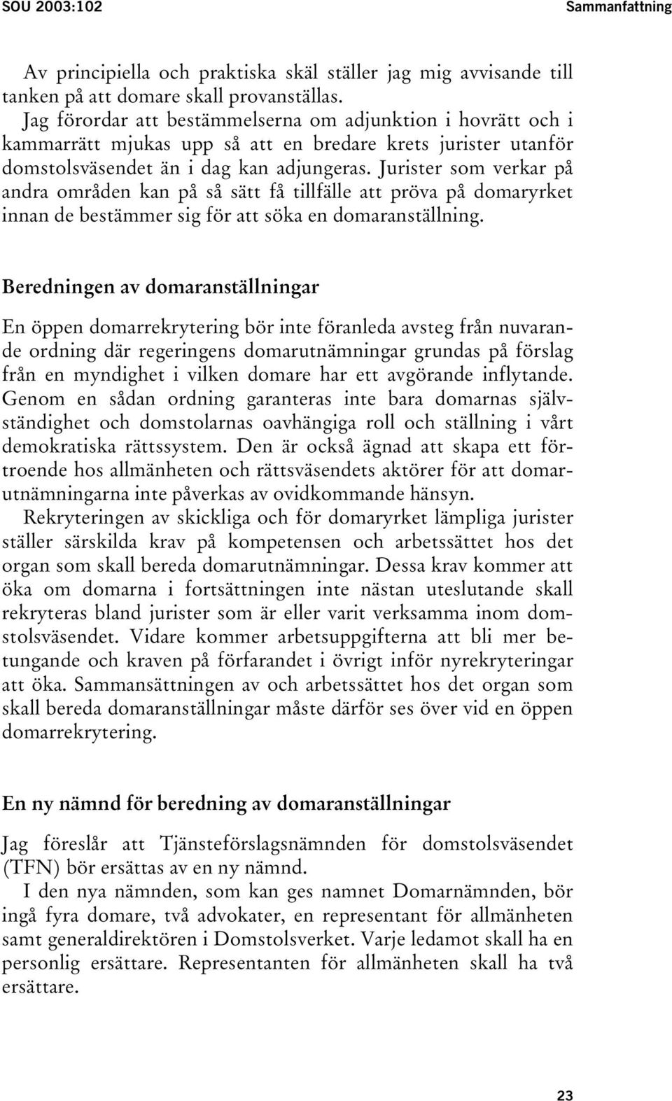 Jurister som verkar på andra områden kan på så sätt få tillfälle att pröva på domaryrket innan de bestämmer sig för att söka en domaranställning.