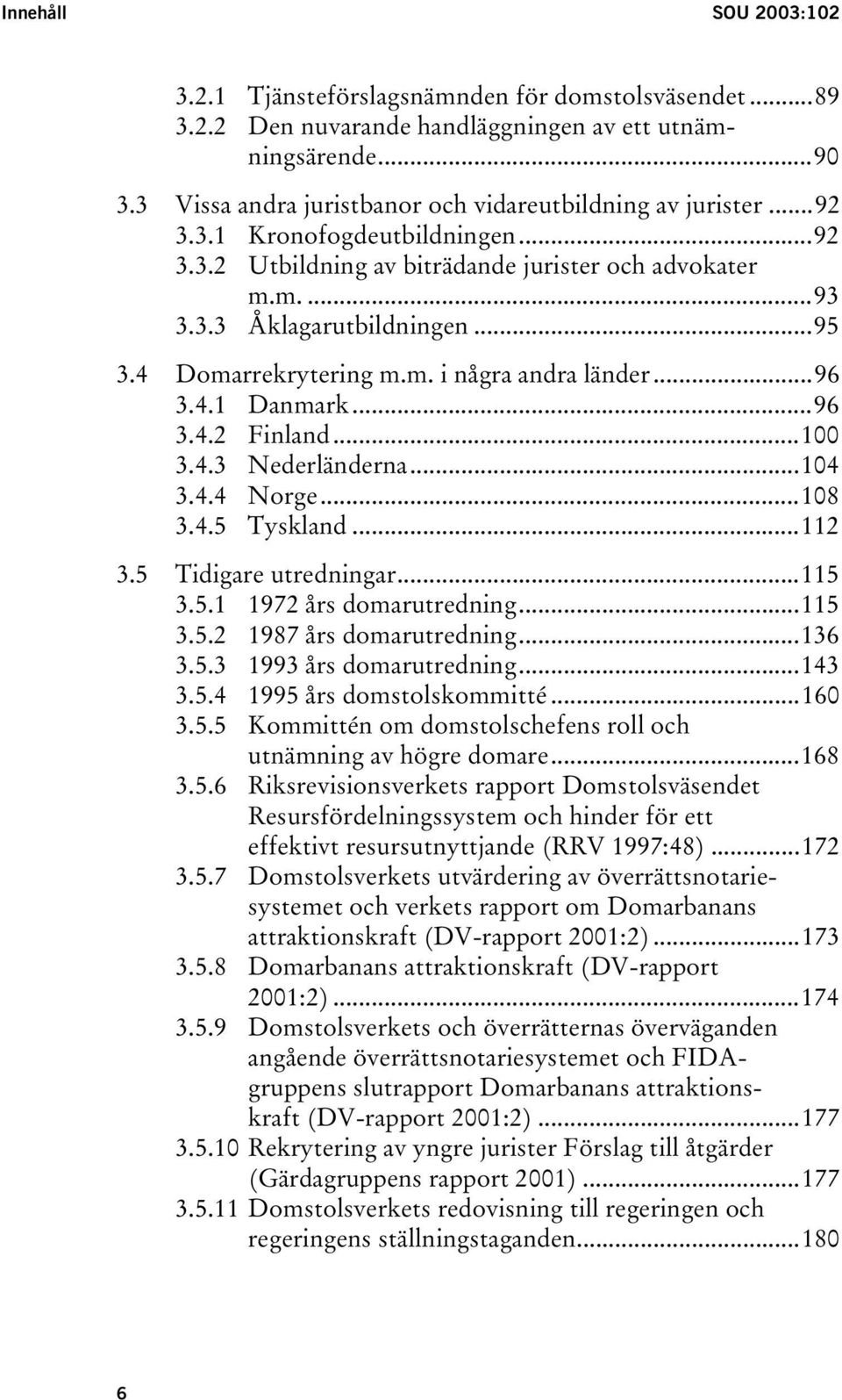 4 Domarrekrytering m.m. i några andra länder...96 3.4.1 Danmark...96 3.4.2 Finland...100 3.4.3 Nederländerna...104 3.4.4 Norge...108 3.4.5 Tyskland...112 3.5 Tidigare utredningar...115 3.5.1 1972 års domarutredning.