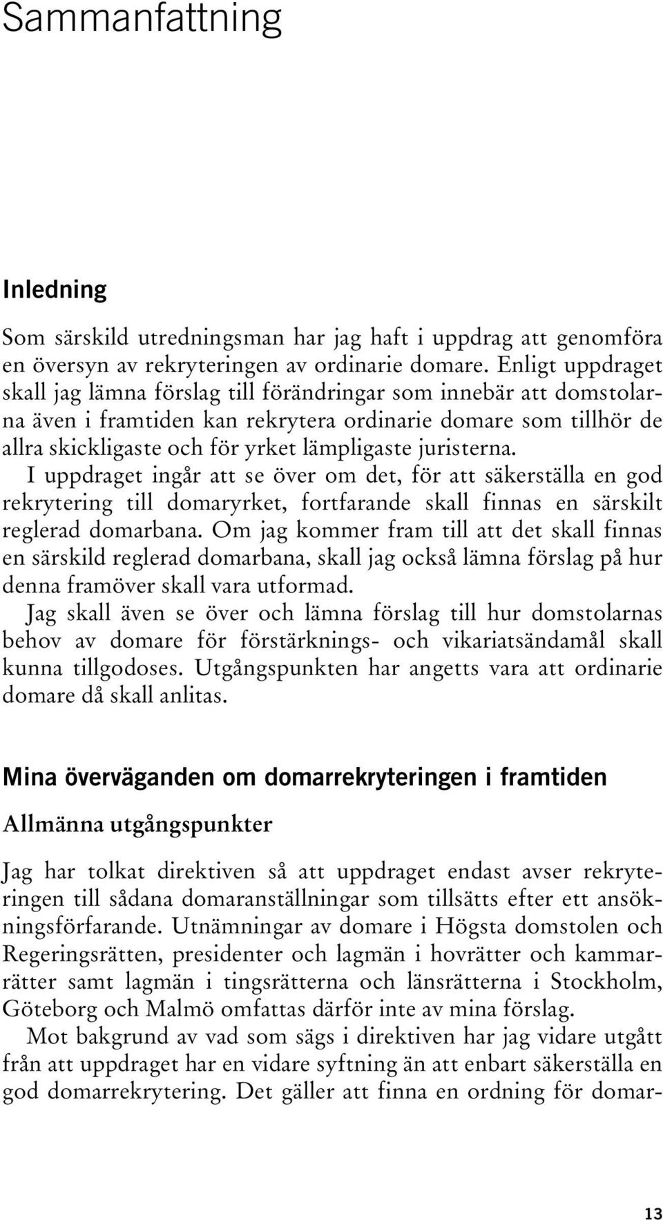 juristerna. I uppdraget ingår att se över om det, för att säkerställa en god rekrytering till domaryrket, fortfarande skall finnas en särskilt reglerad domarbana.