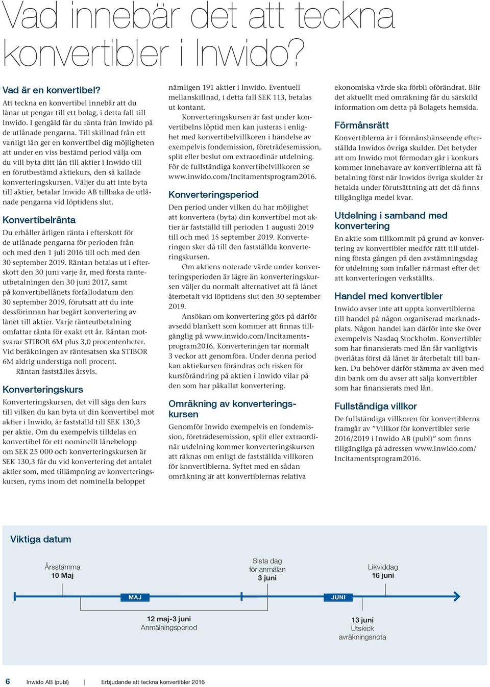 Till skillnad från ett vanligt lån ger en konvertibel dig möjligheten att under en viss bestämd period välja om du vill byta ditt lån till aktier i Inwido till en förutbestämd aktiekurs, den så