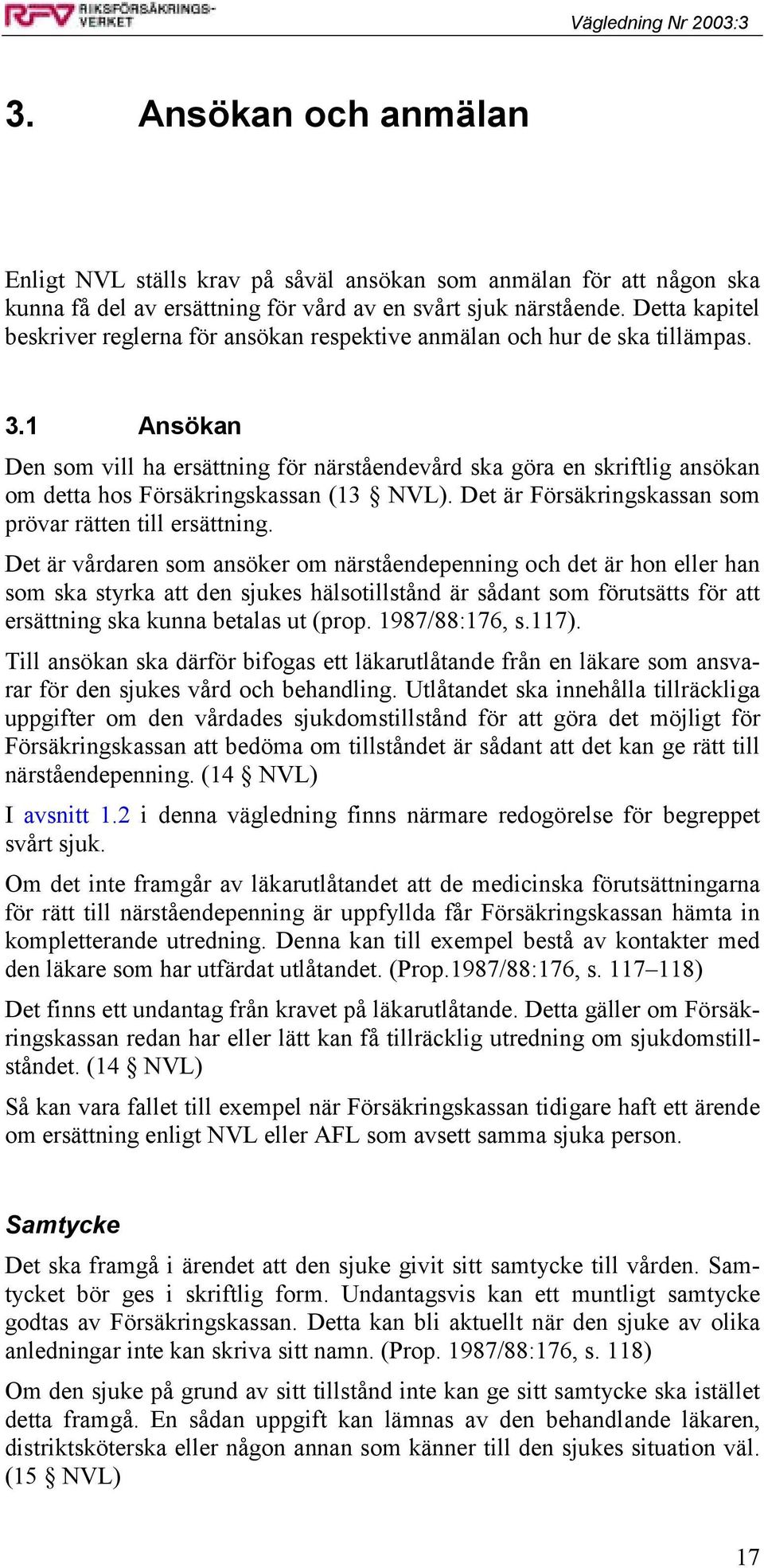 1 Ansökan Den som vill ha ersättning för närståendevård ska göra en skriftlig ansökan om detta hos Försäkringskassan (13 NVL). Det är Försäkringskassan som prövar rätten till ersättning.