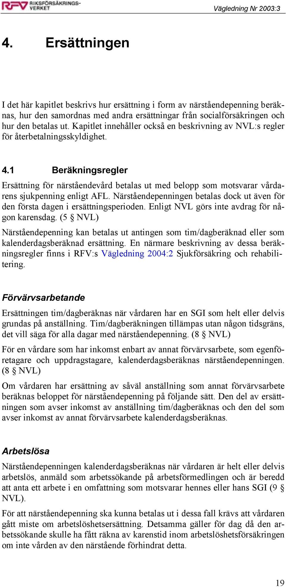 1 Beräkningsregler Ersättning för närståendevård betalas ut med belopp som motsvarar vårdarens sjukpenning enligt AFL.