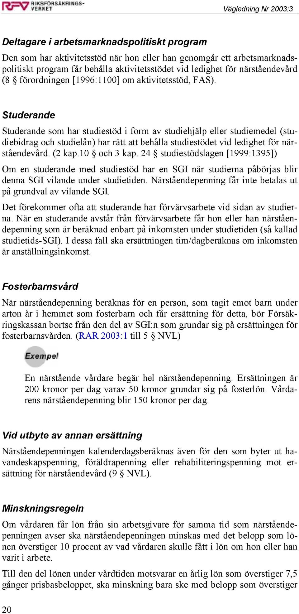 Studerande Studerande som har studiestöd i form av studiehjälp eller studiemedel (studiebidrag och studielån) har rätt att behålla studiestödet vid ledighet för närståendevård. (2 kap.10 och 3 kap.