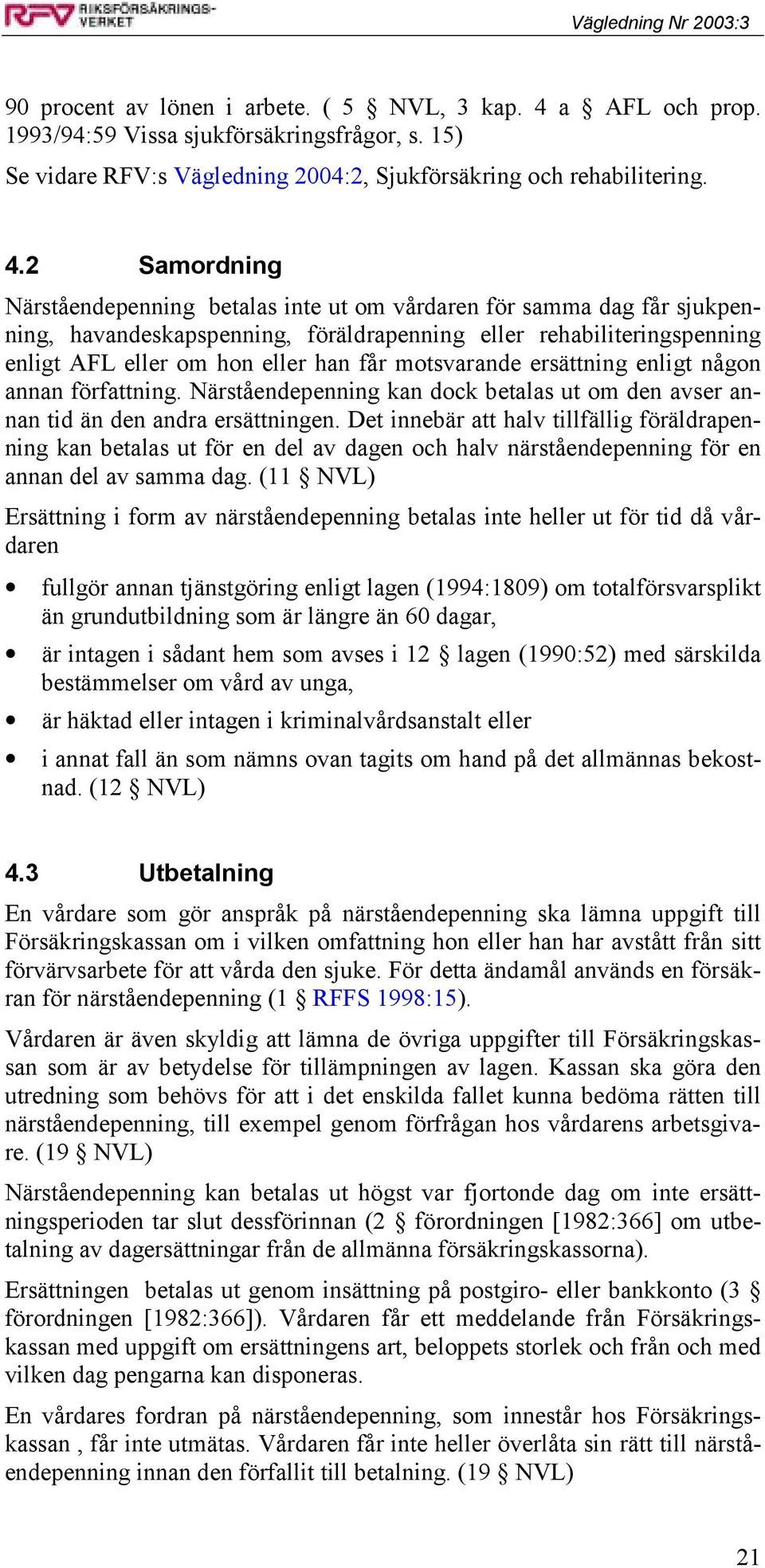 2 Samordning Närståendepenning betalas inte ut om vårdaren för samma dag får sjukpenning, havandeskapspenning, föräldrapenning eller rehabiliteringspenning enligt AFL eller om hon eller han får