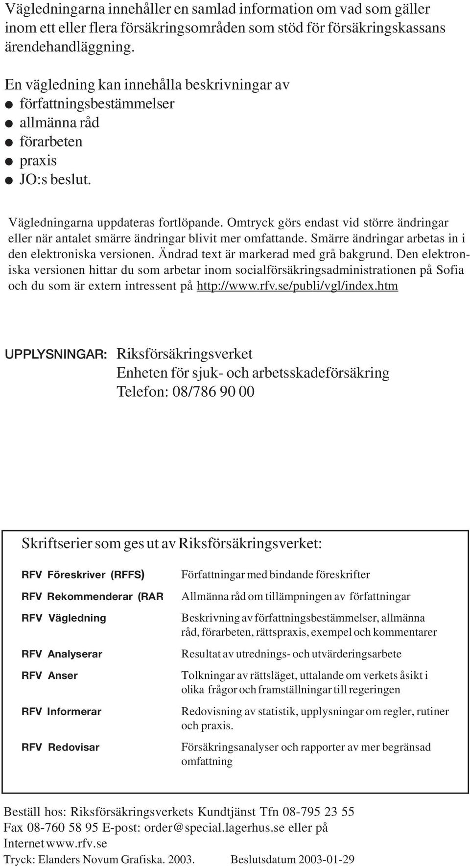 Omtryck görs endast vid större ändringar eller när antalet smärre ändringar blivit mer omfattande. Smärre ändringar arbetas in i den elektroniska versionen. Ändrad text är markerad med grå bakgrund.