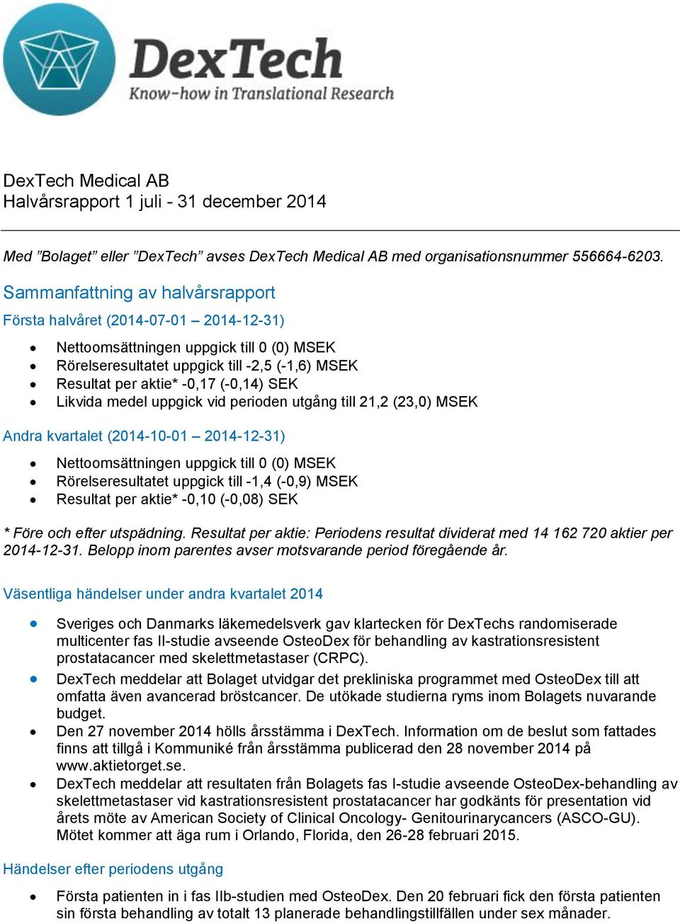 SEK Likvida medel uppgick vid perioden utgång till 21,2 (23,0) MSEK Andra kvartalet (2014-10-01 2014-12-31) Nettoomsättningen uppgick till 0 (0) MSEK Rörelseresultatet uppgick till -1,4 (-0,9) MSEK